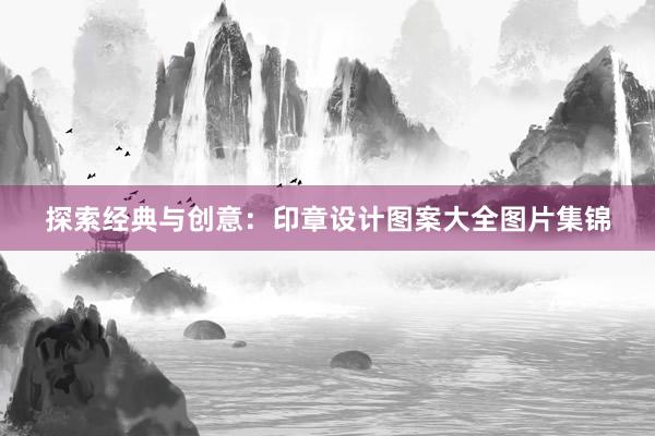 探索经典与创意：印章设计图案大全图片集锦